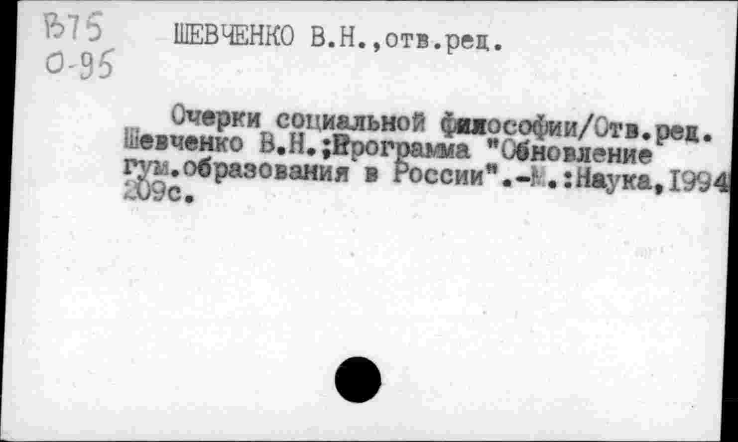 ﻿ШЕВЧЕНКО В.Н.,отв.рев,. 0-95
Очерки социальной фялосоёдаи/Отв пе»п шевченко В.М^Йрогра^ОЙовлен^^’
образования в России".-1 Наука, 199